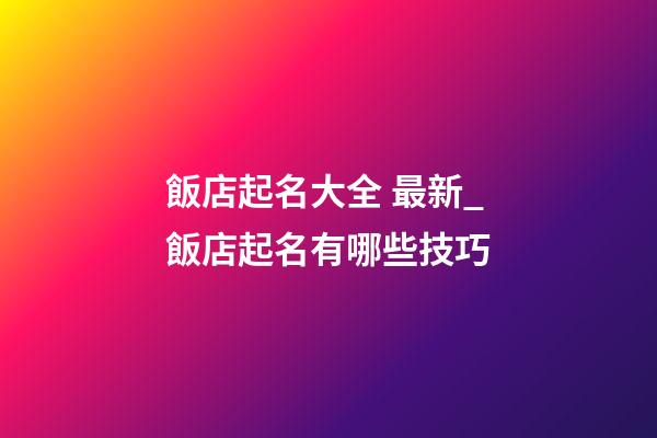 飯店起名大全 最新_飯店起名有哪些技巧-第1張-店鋪起名-玄機派